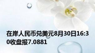 在岸人民币兑美元8月30日16:30收盘报7.0881