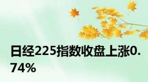 日经225指数收盘上涨0.74%