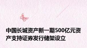 中国长城资产新一期500亿元资产支持证券发行储架设立