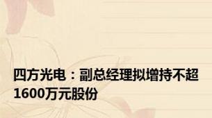 四方光电：副总经理拟增持不超1600万元股份