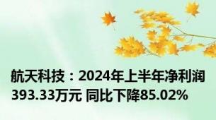 航天科技：2024年上半年净利润393.33万元 同比下降85.02%