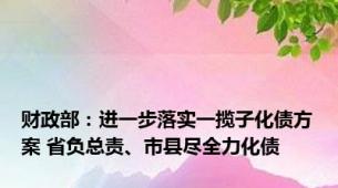 财政部：进一步落实一揽子化债方案 省负总责、市县尽全力化债