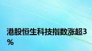 港股恒生科技指数涨超3%