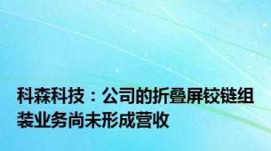 科森科技：公司的折叠屏铰链组装业务尚未形成营收