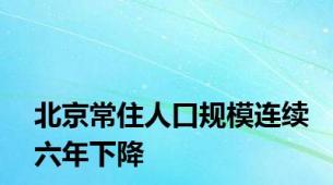 北京常住人口规模连续六年下降