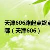 天津606路起点终点站在哪（天津606）