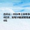 白云山：2024年上半年净利润25.50亿元，拟每10股派发现金红利4.00元