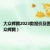 大众辉腾2023款报价及图片（大众辉腾）