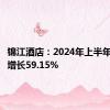 锦江酒店：2024年上半年净利润增长59.15%