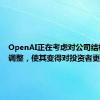 OpenAI正在考虑对公司结构进行调整，使其变得对投资者更加友好