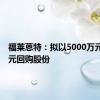 福莱蒽特：拟以5000万元至1亿元回购股份