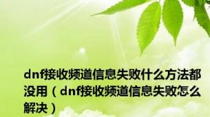 dnf接收频道信息失败什么方法都没用（dnf接收频道信息失败怎么解决）