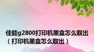 佳能g2800打印机墨盒怎么取出（打印机墨盒怎么取出）