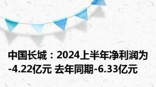 中国长城：2024上半年净利润为-4.22亿元 去年同期-6.33亿元