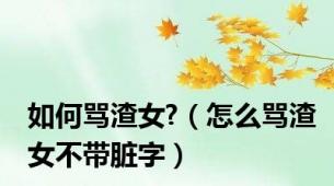 如何骂渣女?（怎么骂渣女不带脏字）