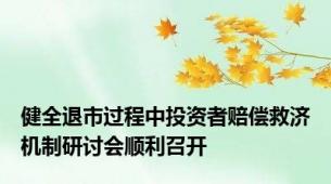 健全退市过程中投资者赔偿救济机制研讨会顺利召开