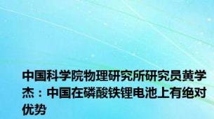 中国科学院物理研究所研究员黄学杰：中国在磷酸铁锂电池上有绝对优势