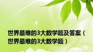 世界最难的3大数学题及答案（世界最难的3大数学题）