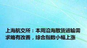 上海航交所：本周沿海散货运输需求略有改善，综合指数小幅上涨