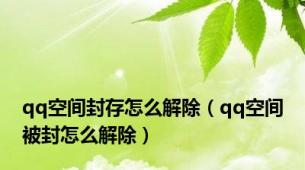 qq空间封存怎么解除（qq空间被封怎么解除）