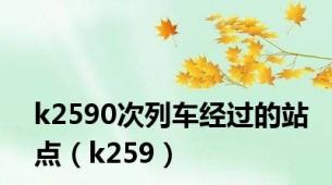 k2590次列车经过的站点（k259）