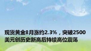 现货黄金8月涨约2.3%，突破2500美元创历史新高后持续高位震荡