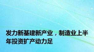 发力新基建新产业，制造业上半年投资扩产动力足