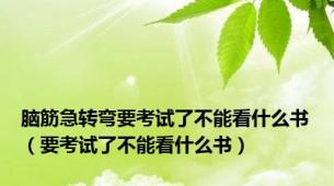 脑筋急转弯要考试了不能看什么书（要考试了不能看什么书）