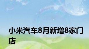 小米汽车8月新增8家门店