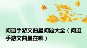 问道手游文曲星问题大全（问道手游文曲星在哪）