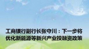 工商银行副行长张守川：下一步将优化新能源等新兴产业投融资政策