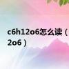 c6h12o6怎么读（c6h12o6）