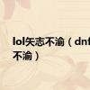 lol矢志不渝（dnf矢志不渝）