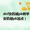 dnf女机械pk教学（dnf女机械pk加点）