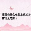 寒假有什么电影上映2024（寒假有什么电影）