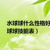 水球球什么性格好（水球球技能表）