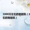 1000元左右的智能机（1000左右的智能机）