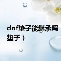 dnf垫子能继承吗（dnf垫子）