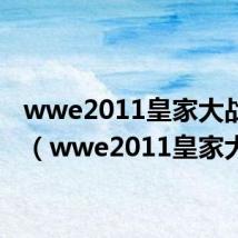 wwe2011皇家大战视频（wwe2011皇家大战）