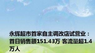 永辉超市首家自主调改店试营业：首日销售额151.43万 客流量超1.4万人