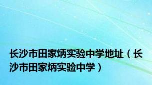 长沙市田家炳实验中学地址（长沙市田家炳实验中学）