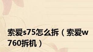 索爱s75怎么拆（索爱w760拆机）