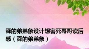 舜的弟弟象设计想害死哥哥读后感（舜的弟弟象）