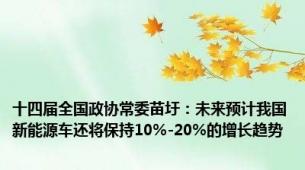 十四届全国政协常委苗圩：未来预计我国新能源车还将保持10%-20%的增长趋势