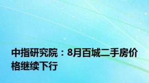 中指研究院：8月百城二手房价格继续下行