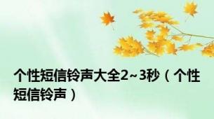 个性短信铃声大全2~3秒（个性短信铃声）