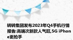 转转集团发布2023年Q4手机行情报告:高端次新款人气旺,5G iPhone更抢手