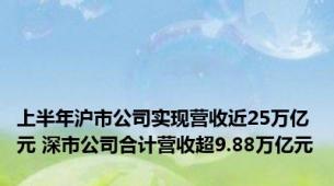 上半年沪市公司实现营收近25万亿元 深市公司合计营收超9.88万亿元