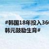 #韩国18年投入360万亿韩元鼓励生育#