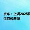 京东：上调2025届校招生岗位薪酬